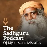 The Sadhguru Podcast - Of Mystics and Mistakes artwork