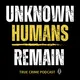 Unknown Humans Remain True Crime Podcast artwork