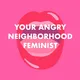 Your Angry Neighborhood Feminist artwork